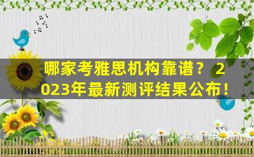 哪家考雅思机构靠谱？ 2023年最新测评结果公布！